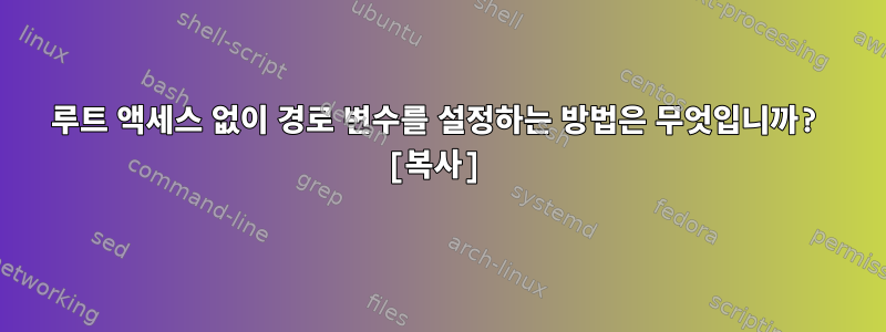 루트 액세스 없이 경로 변수를 설정하는 방법은 무엇입니까? [복사]