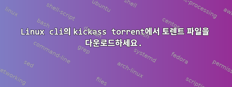 Linux cli의 kickass torrent에서 토렌트 파일을 다운로드하세요.