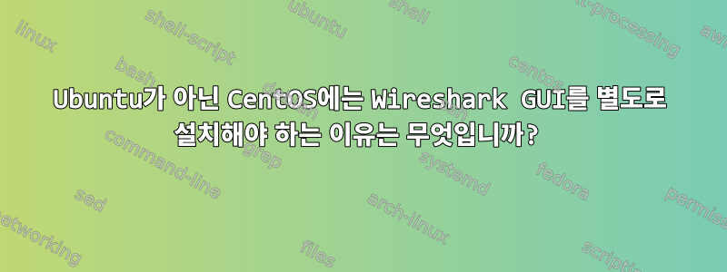 Ubuntu가 아닌 CentOS에는 Wireshark GUI를 별도로 설치해야 하는 이유는 무엇입니까?