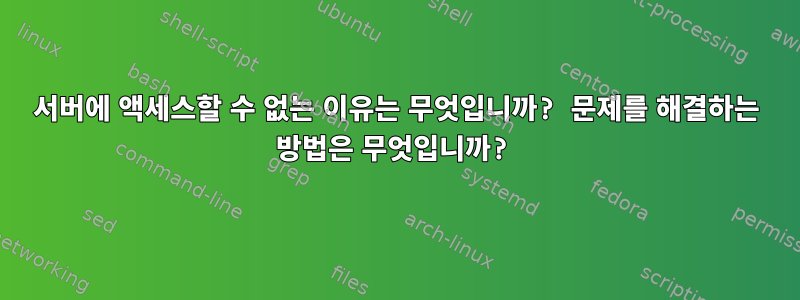 서버에 액세스할 수 없는 이유는 무엇입니까? 문제를 해결하는 방법은 무엇입니까?