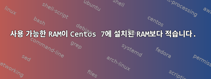 사용 가능한 RAM이 Centos 7에 설치된 RAM보다 적습니다.