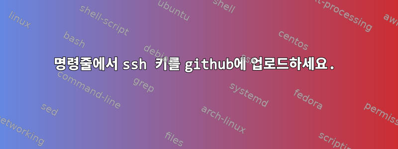 명령줄에서 ssh 키를 github에 업로드하세요.