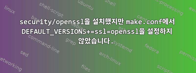 security/openssl을 설치했지만 make.conf에서 DEFAULT_VERSIONS+=ssl=openssl을 설정하지 않았습니다.