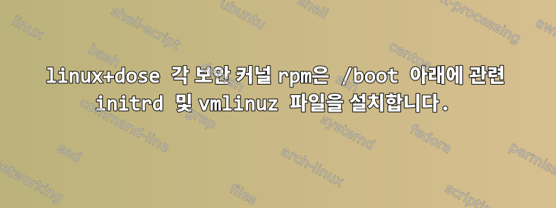 linux+dose 각 보안 커널 rpm은 /boot 아래에 관련 initrd 및 vmlinuz 파일을 설치합니다.