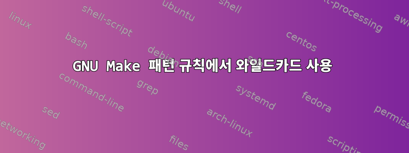 GNU Make 패턴 규칙에서 와일드카드 사용