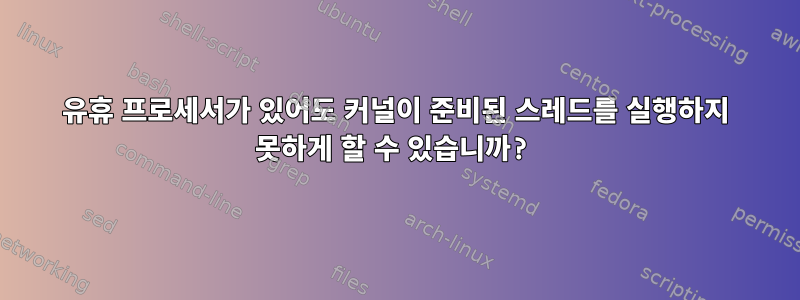 유휴 프로세서가 있어도 커널이 준비된 스레드를 실행하지 못하게 할 수 있습니까?