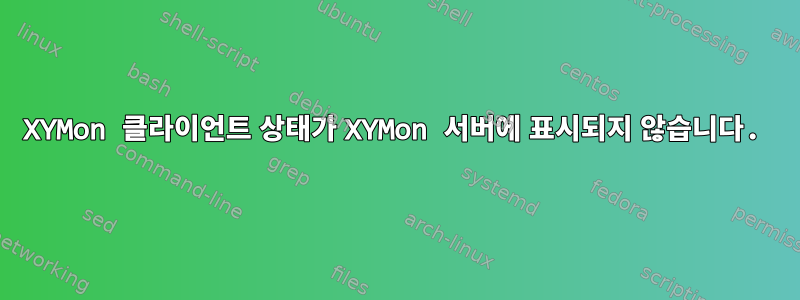 XYMon 클라이언트 상태가 XYMon 서버에 표시되지 않습니다.