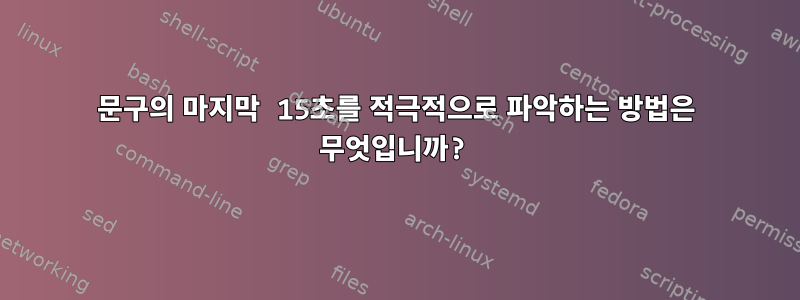 문구의 마지막 15초를 적극적으로 파악하는 방법은 무엇입니까?