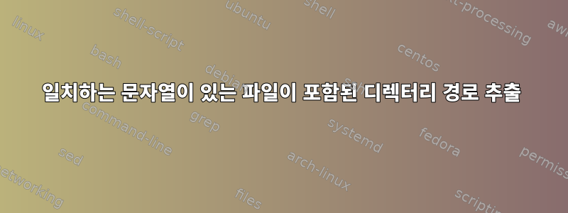 일치하는 문자열이 있는 파일이 포함된 디렉터리 경로 추출