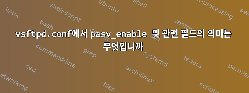 vsftpd.conf에서 pasv_enable 및 관련 필드의 의미는 무엇입니까