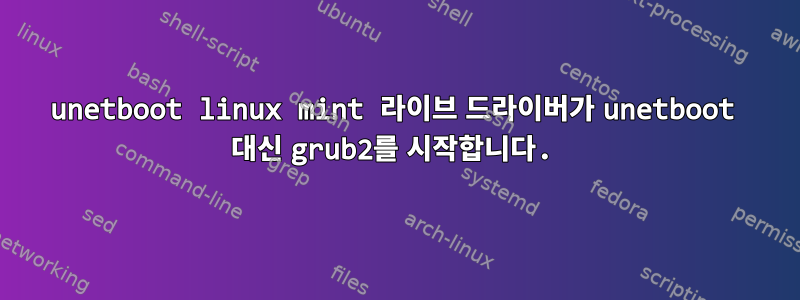 unetboot linux mint 라이브 드라이버가 unetboot 대신 grub2를 시작합니다.