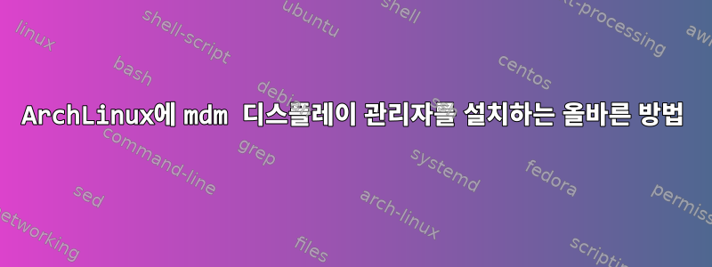 ArchLinux에 mdm 디스플레이 관리자를 설치하는 올바른 방법