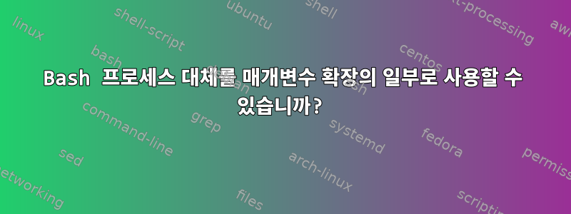 Bash 프로세스 대체를 매개변수 확장의 일부로 사용할 수 있습니까?