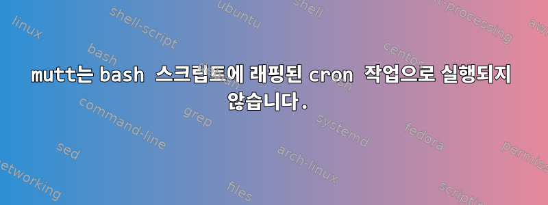 mutt는 bash 스크립트에 래핑된 cron 작업으로 실행되지 않습니다.