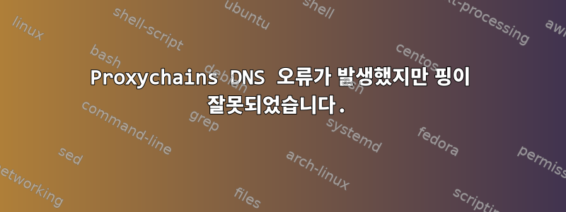 Proxychains DNS 오류가 발생했지만 핑이 잘못되었습니다.