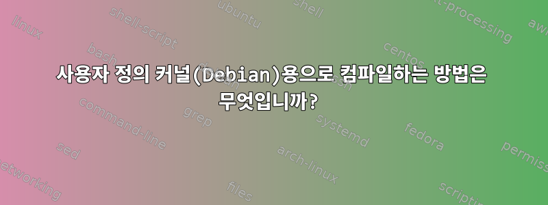 사용자 정의 커널(Debian)용으로 컴파일하는 방법은 무엇입니까?