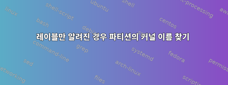 레이블만 알려진 경우 파티션의 커널 이름 찾기