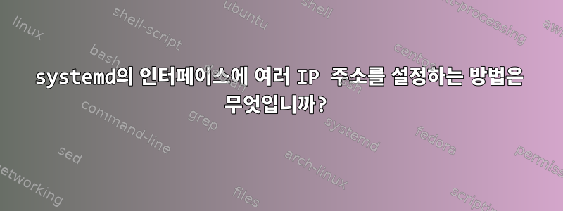 systemd의 인터페이스에 여러 IP 주소를 설정하는 방법은 무엇입니까?