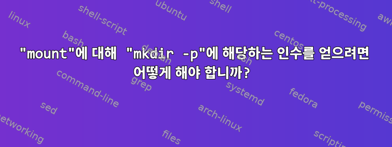 "mount"에 대해 "mkdir -p"에 해당하는 인수를 얻으려면 어떻게 해야 합니까?