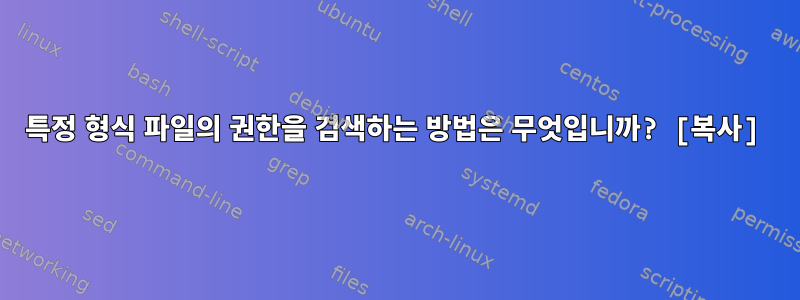 특정 형식 파일의 권한을 검색하는 방법은 무엇입니까? [복사]