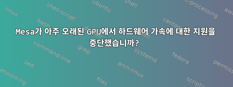 Mesa가 아주 오래된 GPU에서 하드웨어 가속에 대한 지원을 중단했습니까?