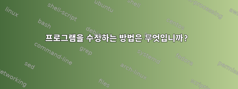 프로그램을 수정하는 방법은 무엇입니까?