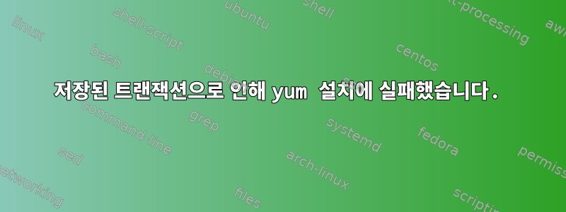 저장된 트랜잭션으로 인해 yum 설치에 실패했습니다.