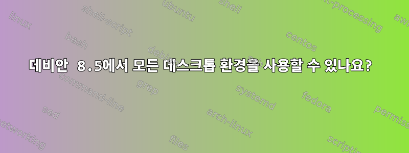 데비안 8.5에서 모든 데스크톱 환경을 사용할 수 있나요?