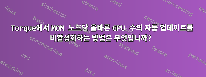 Torque에서 MOM 노드당 올바른 GPU 수의 자동 업데이트를 비활성화하는 방법은 무엇입니까?