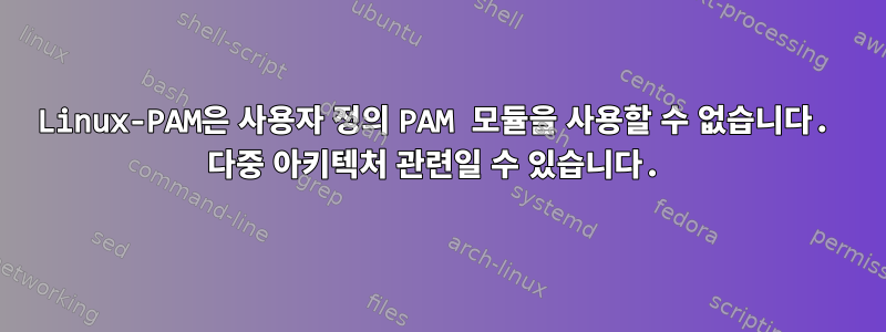 Linux-PAM은 사용자 정의 PAM 모듈을 사용할 수 없습니다. 다중 아키텍처 관련일 수 있습니다.