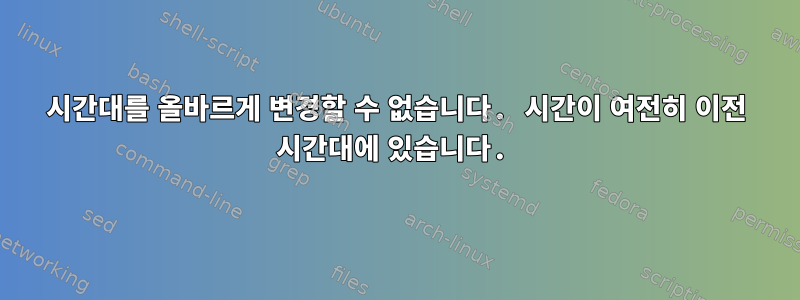 시간대를 올바르게 변경할 수 없습니다. 시간이 여전히 이전 시간대에 있습니다.