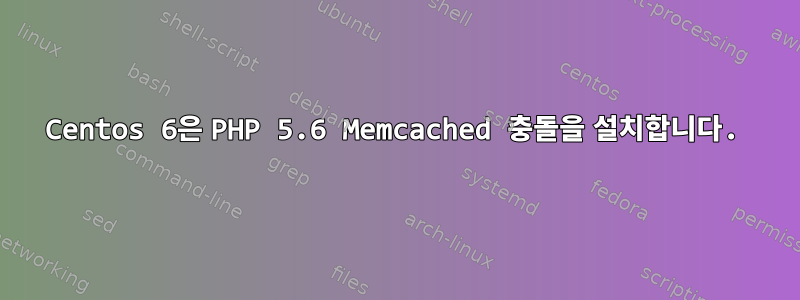 Centos 6은 PHP 5.6 Memcached 충돌을 설치합니다.