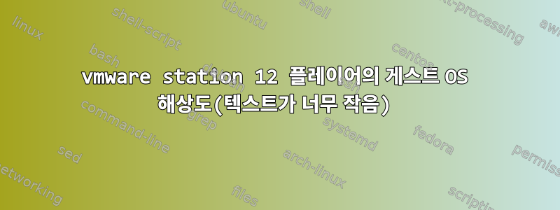 vmware station 12 플레이어의 게스트 OS 해상도(텍스트가 너무 작음)