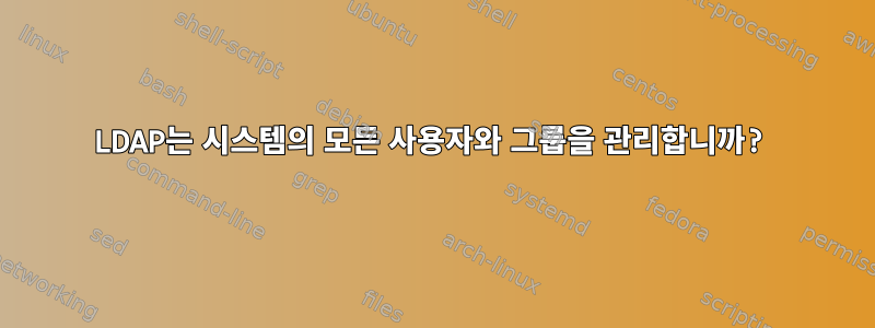 LDAP는 시스템의 모든 사용자와 그룹을 관리합니까?