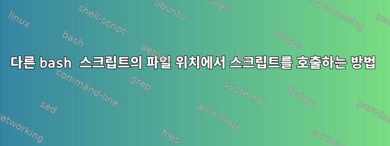 다른 bash 스크립트의 파일 위치에서 스크립트를 호출하는 방법