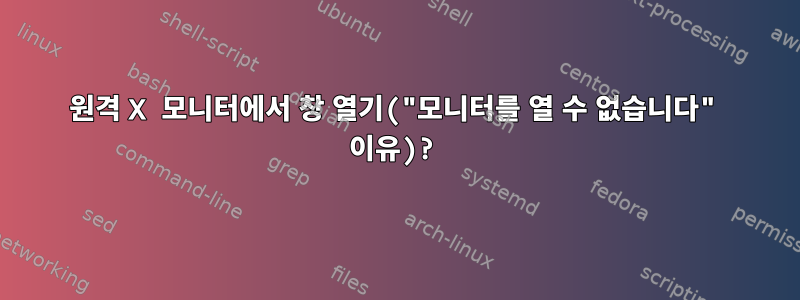 원격 X 모니터에서 창 열기("모니터를 열 수 없습니다" 이유)?