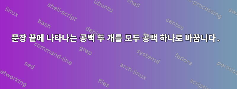 문장 끝에 나타나는 공백 두 개를 모두 공백 하나로 바꿉니다.