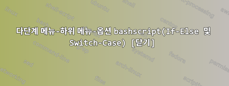 다단계 메뉴-하위 메뉴-옵션 bashscript(If-Else 및 Switch-Case) [닫기]