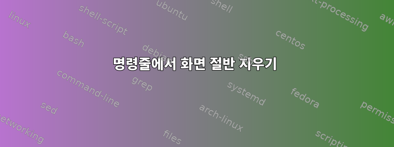 명령줄에서 화면 절반 지우기