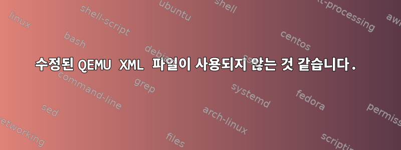 수정된 QEMU XML 파일이 사용되지 않는 것 같습니다.