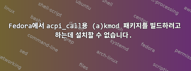 Fedora에서 acpi_call용 (a)kmod 패키지를 빌드하려고 하는데 설치할 수 없습니다.