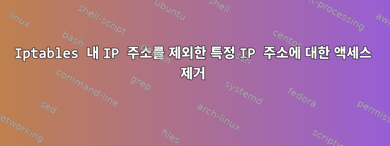 Iptables 내 IP 주소를 제외한 특정 IP 주소에 대한 액세스 제거