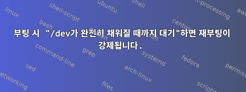 부팅 시 "/dev가 완전히 채워질 때까지 대기"하면 재부팅이 강제됩니다.