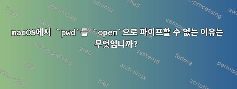 macOS에서 `pwd`를 `open`으로 파이프할 수 없는 이유는 무엇입니까?