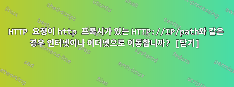 HTTP 요청이 http 프록시가 있는 HTTP://IP/path와 같은 경우 인터넷이나 이더넷으로 이동합니까? [닫기]