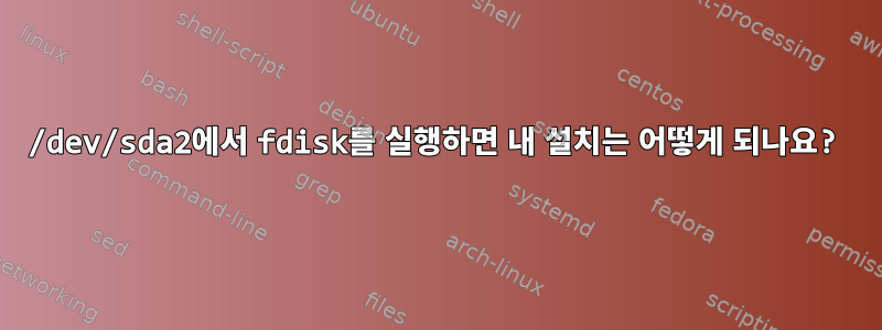 /dev/sda2에서 fdisk를 실행하면 내 설치는 어떻게 되나요?