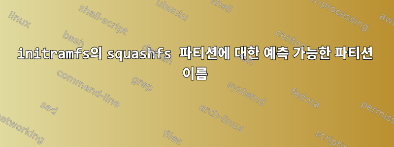 initramfs의 squashfs 파티션에 대한 예측 가능한 파티션 이름