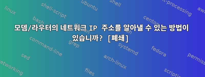 모뎀/라우터의 네트워크 IP 주소를 알아낼 수 있는 방법이 있습니까? [폐쇄]