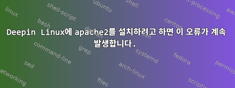 Deepin Linux에 apache2를 설치하려고 하면 이 오류가 계속 발생합니다.