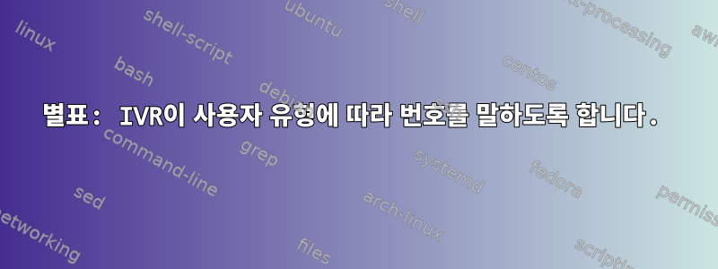 별표: IVR이 사용자 유형에 따라 번호를 말하도록 합니다.